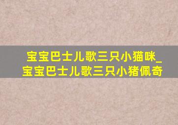 宝宝巴士儿歌三只小猫咪_宝宝巴士儿歌三只小猪佩奇