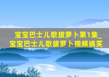 宝宝巴士儿歌拔萝卜第1集_宝宝巴士儿歌拔萝卜视频搞笑