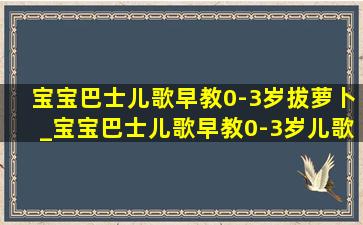 宝宝巴士儿歌早教0-3岁拔萝卜_宝宝巴士儿歌早教0-3岁儿歌合集