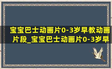 宝宝巴士动画片0-3岁早教动画片段_宝宝巴士动画片0-3岁早教动画片