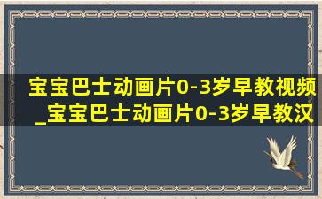 宝宝巴士动画片0-3岁早教视频_宝宝巴士动画片0-3岁早教汉字