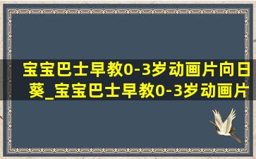 宝宝巴士早教0-3岁动画片向日葵_宝宝巴士早教0-3岁动画片