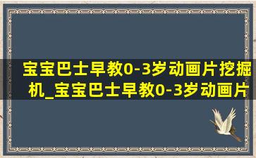 宝宝巴士早教0-3岁动画片挖掘机_宝宝巴士早教0-3岁动画片