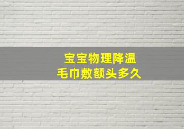 宝宝物理降温毛巾敷额头多久