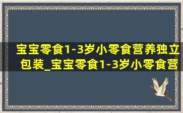 宝宝零食1-3岁小零食营养独立包装_宝宝零食1-3岁小零食营养套盒