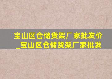 宝山区仓储货架厂家批发价_宝山区仓储货架厂家批发