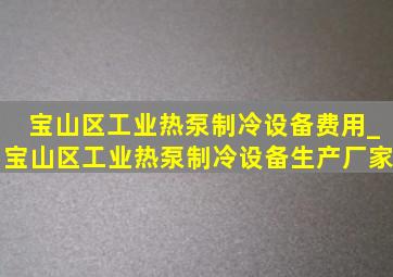 宝山区工业热泵制冷设备费用_宝山区工业热泵制冷设备生产厂家