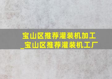 宝山区推荐灌装机加工_宝山区推荐灌装机工厂