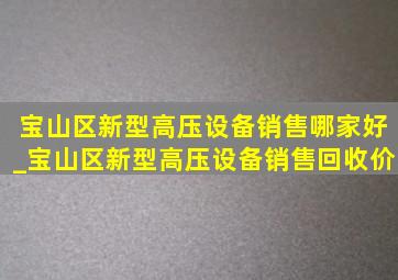 宝山区新型高压设备销售哪家好_宝山区新型高压设备销售回收价