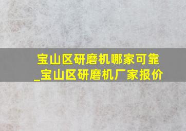 宝山区研磨机哪家可靠_宝山区研磨机厂家报价