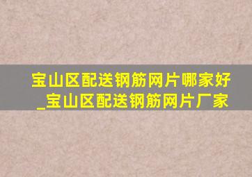 宝山区配送钢筋网片哪家好_宝山区配送钢筋网片厂家