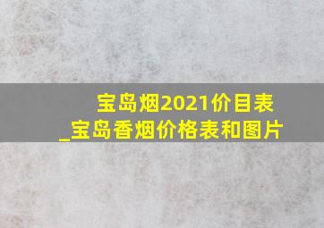 宝岛烟2021价目表_宝岛香烟价格表和图片