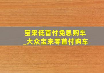 宝来低首付免息购车_大众宝来零首付购车