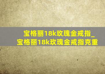 宝格丽18k玫瑰金戒指_宝格丽18k玫瑰金戒指克重