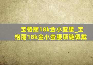 宝格丽18k金小蛮腰_宝格丽18k金小蛮腰项链佩戴