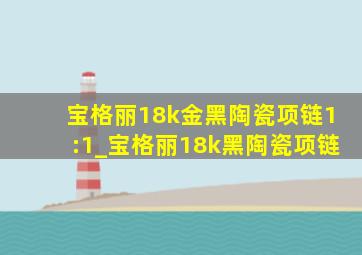 宝格丽18k金黑陶瓷项链1:1_宝格丽18k黑陶瓷项链