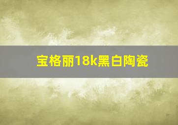 宝格丽18k黑白陶瓷