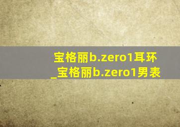 宝格丽b.zero1耳环_宝格丽b.zero1男表