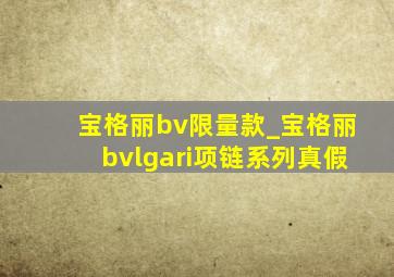 宝格丽bv限量款_宝格丽bvlgari项链系列真假