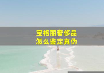 宝格丽奢侈品怎么鉴定真伪