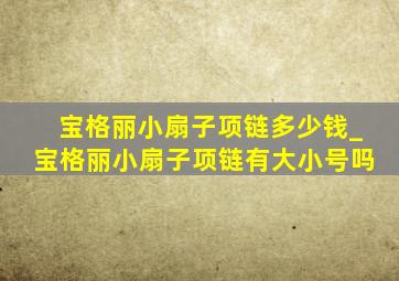 宝格丽小扇子项链多少钱_宝格丽小扇子项链有大小号吗