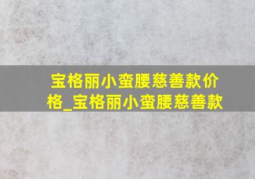 宝格丽小蛮腰慈善款价格_宝格丽小蛮腰慈善款