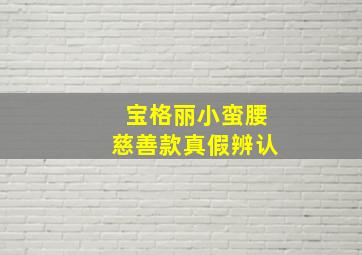 宝格丽小蛮腰慈善款真假辨认