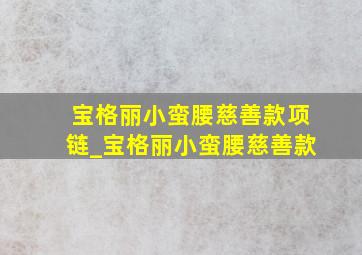 宝格丽小蛮腰慈善款项链_宝格丽小蛮腰慈善款