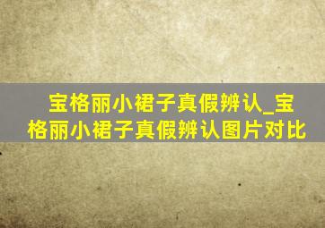 宝格丽小裙子真假辨认_宝格丽小裙子真假辨认图片对比