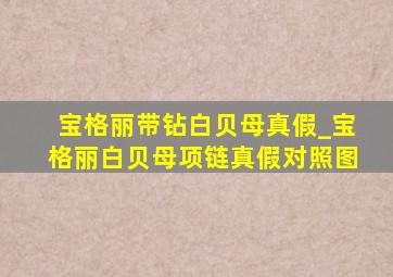 宝格丽带钻白贝母真假_宝格丽白贝母项链真假对照图