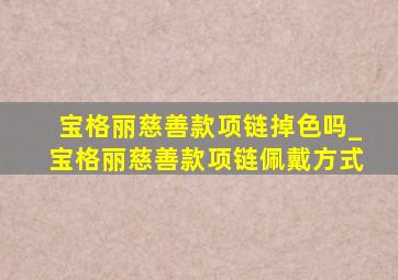 宝格丽慈善款项链掉色吗_宝格丽慈善款项链佩戴方式