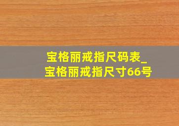 宝格丽戒指尺码表_宝格丽戒指尺寸66号