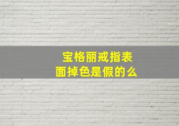 宝格丽戒指表面掉色是假的么