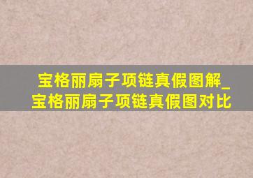 宝格丽扇子项链真假图解_宝格丽扇子项链真假图对比