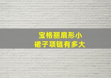 宝格丽扇形小裙子项链有多大