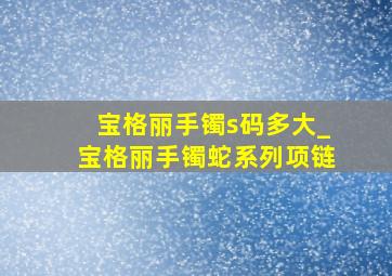 宝格丽手镯s码多大_宝格丽手镯蛇系列项链