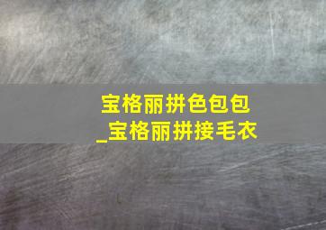 宝格丽拼色包包_宝格丽拼接毛衣