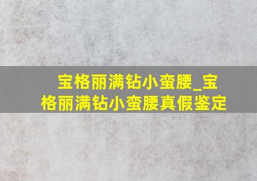 宝格丽满钻小蛮腰_宝格丽满钻小蛮腰真假鉴定