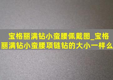 宝格丽满钻小蛮腰佩戴图_宝格丽满钻小蛮腰项链钻的大小一样么