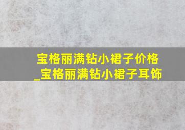 宝格丽满钻小裙子价格_宝格丽满钻小裙子耳饰