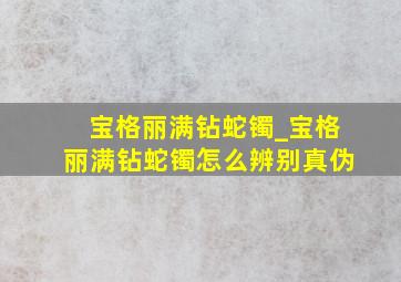 宝格丽满钻蛇镯_宝格丽满钻蛇镯怎么辨别真伪