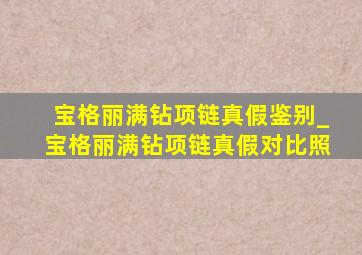 宝格丽满钻项链真假鉴别_宝格丽满钻项链真假对比照