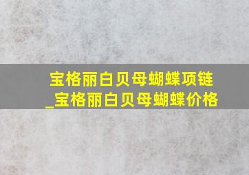 宝格丽白贝母蝴蝶项链_宝格丽白贝母蝴蝶价格