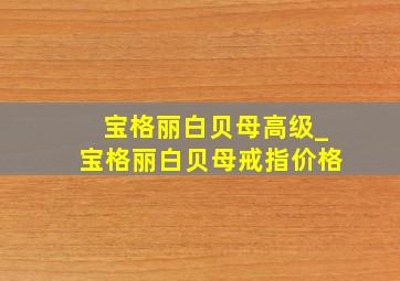 宝格丽白贝母高级_宝格丽白贝母戒指价格