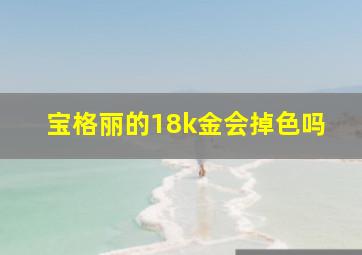 宝格丽的18k金会掉色吗