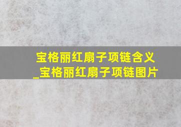 宝格丽红扇子项链含义_宝格丽红扇子项链图片