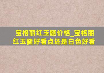 宝格丽红玉髓价格_宝格丽红玉髓好看点还是白色好看