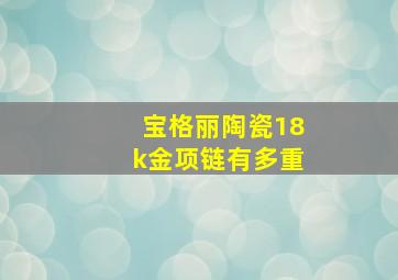 宝格丽陶瓷18k金项链有多重