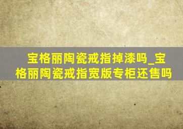 宝格丽陶瓷戒指掉漆吗_宝格丽陶瓷戒指宽版专柜还售吗