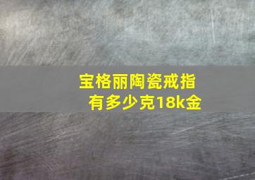 宝格丽陶瓷戒指有多少克18k金